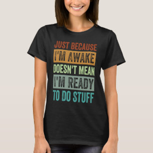 Nur weil ich wach bin, heißt das nicht, dass ich b T-Shirt