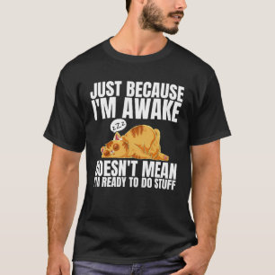 Nur weil ich wach bin, heißt das nicht, dass ich b T-Shirt