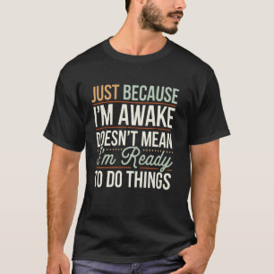 Nur weil ich wach bin Lustige Männer Frauen Sarkas T-Shirt