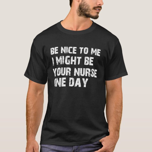 Nurse  Be Nice To Me I May Be Your Nurse Someday T-Shirt (Vorderseite)