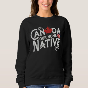O Kanada Unser Heim 0n Einheimischem Land Sweatshirt