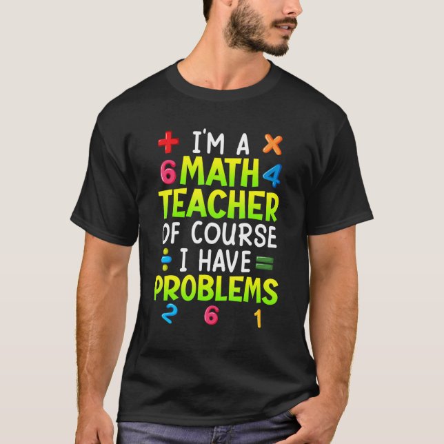 Of course I have problems I am math teacher 1 T-Shirt (Vorderseite)