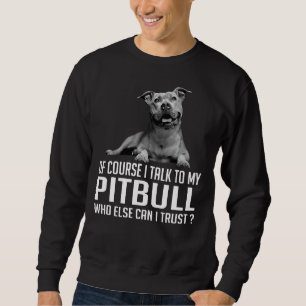 Of Course I Talk To My Pitbull Who Else Can I Trus Sweatshirt