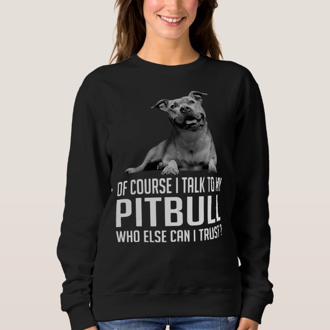 Of Course I Talk To My Pitbull Who Else Can I Trus Sweatshirt (Vorderseite)