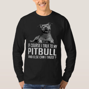 Of Course I Talk To My Pitbull Who Else Can I Trus T-Shirt