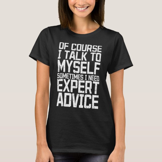 Of Course I Talk to Myself Sometimes I Need Expert T-Shirt (Vorderseite)