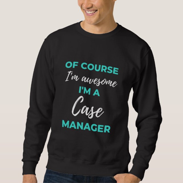 Of Course I'm Awesome I'm A Case Manager Sweatshirt (Vorderseite)