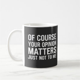 OF COURSE YOUR OPINION MTTERS JUST NOT TO ME  KAFFEETASSE