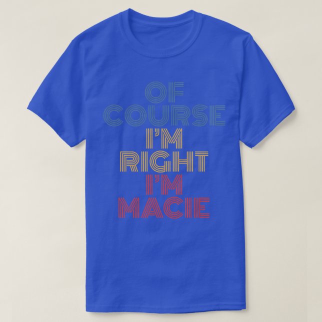 Oh Course I'm Right I'm Macie Personalized Name Fu T-Shirt (Design vorne)