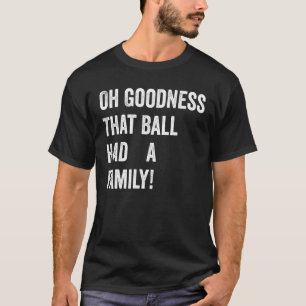 Oh Gott, dieser Ball hatte eine Familie T-Shirt