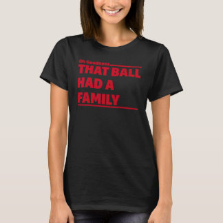 Oh Güte, dass Ball eine Familie hatte_1 T-Shirt