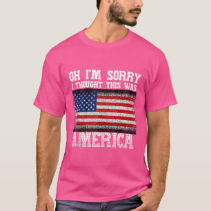 Oh, ich bedaure, dass ich dachte, das war Amerika  T-Shirt