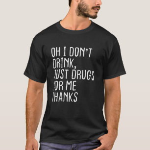 Oh, ich trinke nicht, nur Drogen für mich Danke Fu T-Shirt