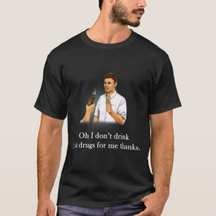 Oh ich trinke nicht, nur Drogen für mich danke T-Shirt