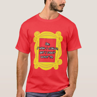 Oh ich wünschte ich könnte aber ich will nicht T-Shirt