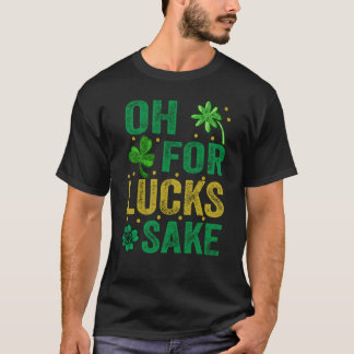 Oh, Lucks Sake St Patricks Day Irish Men Women T-Shirt