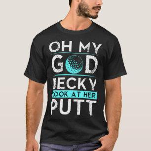 Oh mein Gott Becky schauen sich ihren Putt Funny G T-Shirt