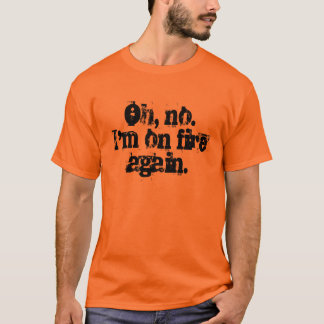 Oh, nein. Ich bin auf Feuer wieder T-Shirt