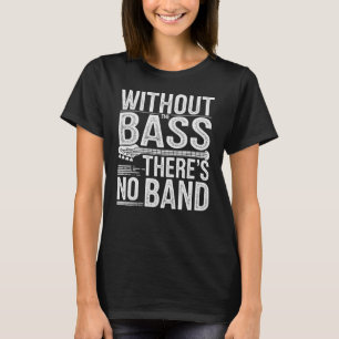 Ohne den Bass gibt es keinen Band Bass Player T-Shirt