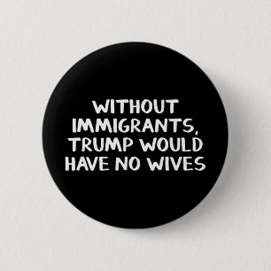 Ohne Einwanderer hätte Trump keine Ehefrauen Button