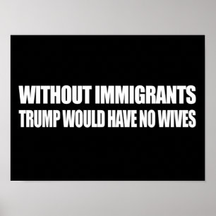 Ohne Einwanderer hätte Trump keine Ehefrauen - -. Poster