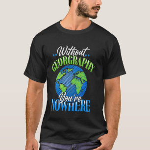 Ohne Geografie bist du nirgendwo - Kartenliebhaber T-Shirt