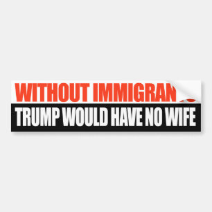 Ohne Immigranten würde Trumpf keine Ehefrau haben Autoaufkleber