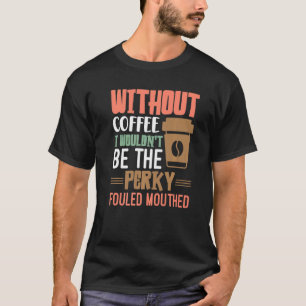 Ohne Kaffee wäre ich nicht der perkische Mund T-Shirt