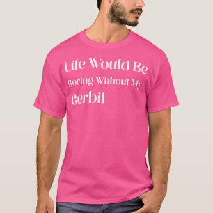 Ohne mein Gerbil wäre das Leben langweilig. T-Shirt