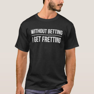 Ohne Wetten werde ich nervös Pferderennen Wetten T-Shirt
