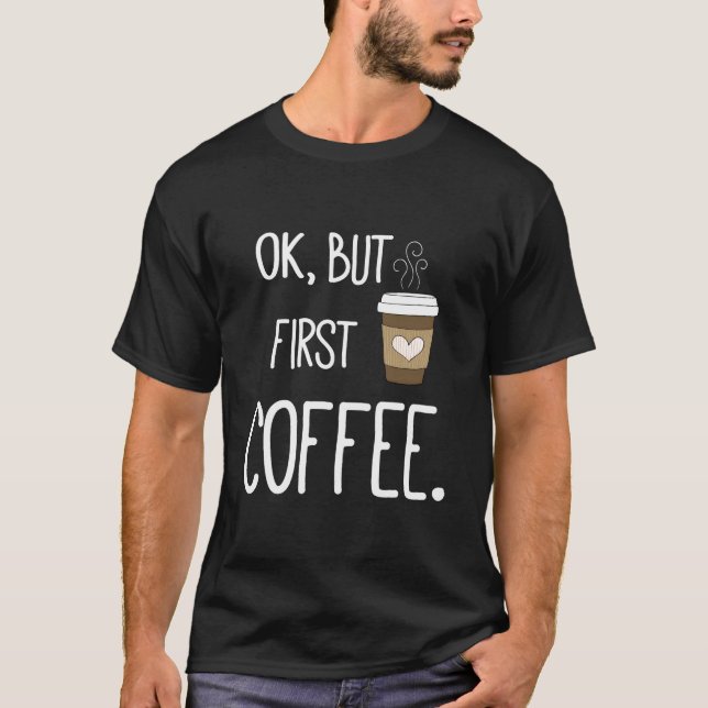 Ok But First Coffee Coffee Quote T-Shirt (Vorderseite)