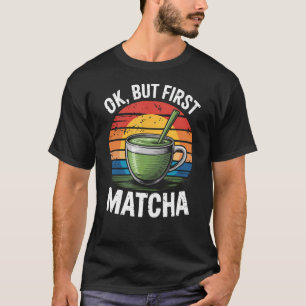 Ok But First Matcha Grüntee Matcha T-Shirt