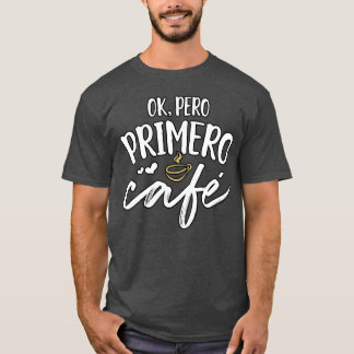 Ok Pero Primero Cafe Spanish Saying Quote Gift For T-Shirt