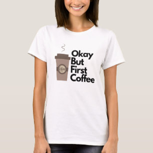 Okay, aber erst Kaffee T-Shirt