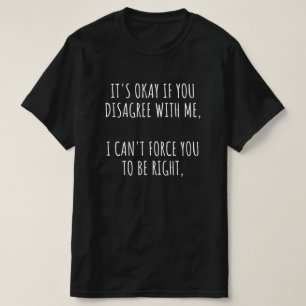 Okay, wenn Sie mir nicht zustimmen, kann ich Sie n T-Shirt
