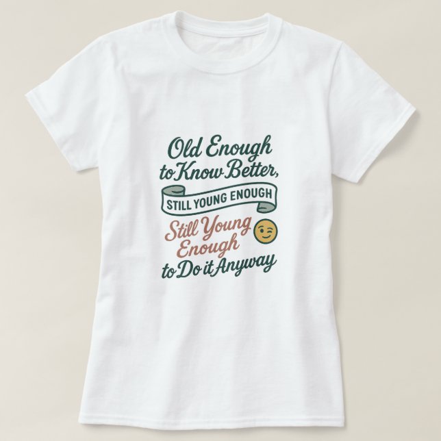 Old Enough to Know Better, Still Young Enough Tee (Design vorne)