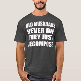 Old Musicians Never Die They Just Decompose T-Shirt