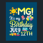 OMG It's My Birthday On July 12th Happy Dad Mom Poster<br><div class="desc">OMG It's My Birthday On July 12th Happy Dad Mom Son Daughter Gift. Perfect gift for your dad,  mom,  papa,  men,  women,  friend and family members on Thanksgiving Day,  Christmas Day,  Mothers Day,  Fathers Day,  4th of July,  1776 Independent day,  Veterans Day,  Halloween Day,  Patrick's Day</div>