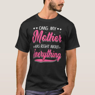 Omg meine Mutter hatte recht, was alles betrifft, T-Shirt