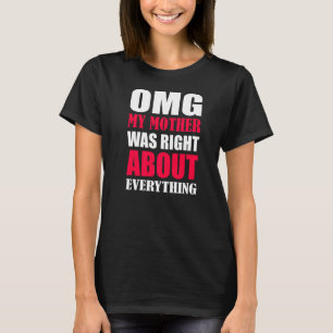 Omg meine Mutter hatte recht, was alles betrifft, T-Shirt