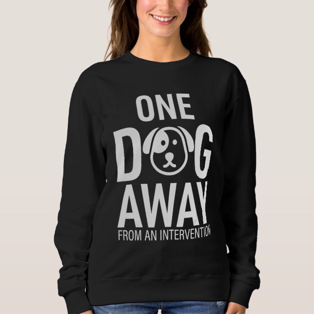 One Dog Away From Intervention Funny Sweatshirt (Vorderseite)
