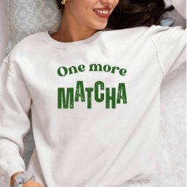 One More Matcha T-Shirt – Aesthetic Matcha Lover Sweatshirt