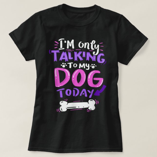 Only Talking To My Dog Today Design T-Shirt (Design vorne)