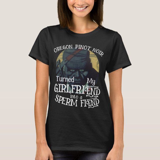 Oregon Pinot Noir wandelt Girlfriend Sperm Fiend T-Shirt (Vorderseite)