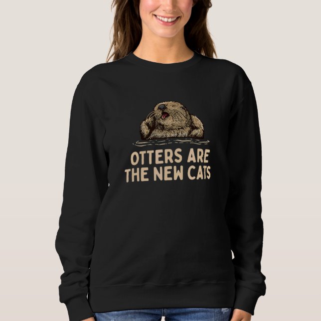 Otters Are the New Cats  Otter  Humor Otter Sweatshirt (Vorderseite)