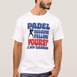 Padel Because Yelling Yours Is My Cardio T-Shirt