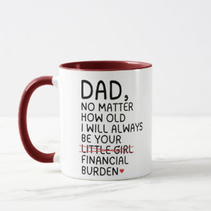 Papa, ich werde immer deine finanzielle Belastung Tasse
