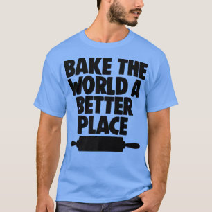 Pastries Baking Lover Baker Bake The World A Bette T-Shirt