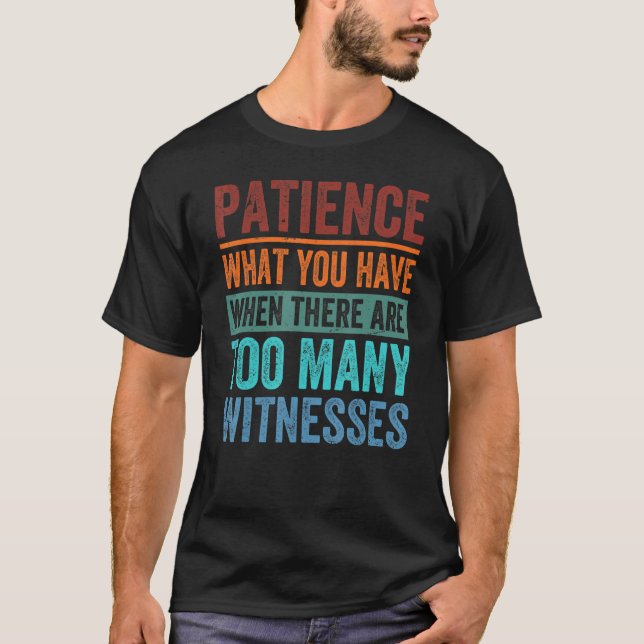 Patience What You Have When There Are Too Many Wit T-Shirt (Vorderseite)
