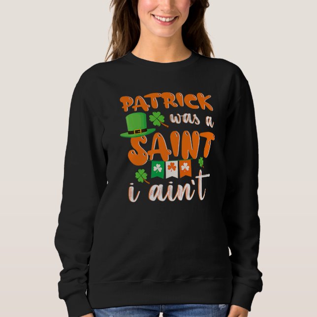 Patrick Was A saint I Ain't St Patricks Day For Me Sweatshirt (Vorderseite)